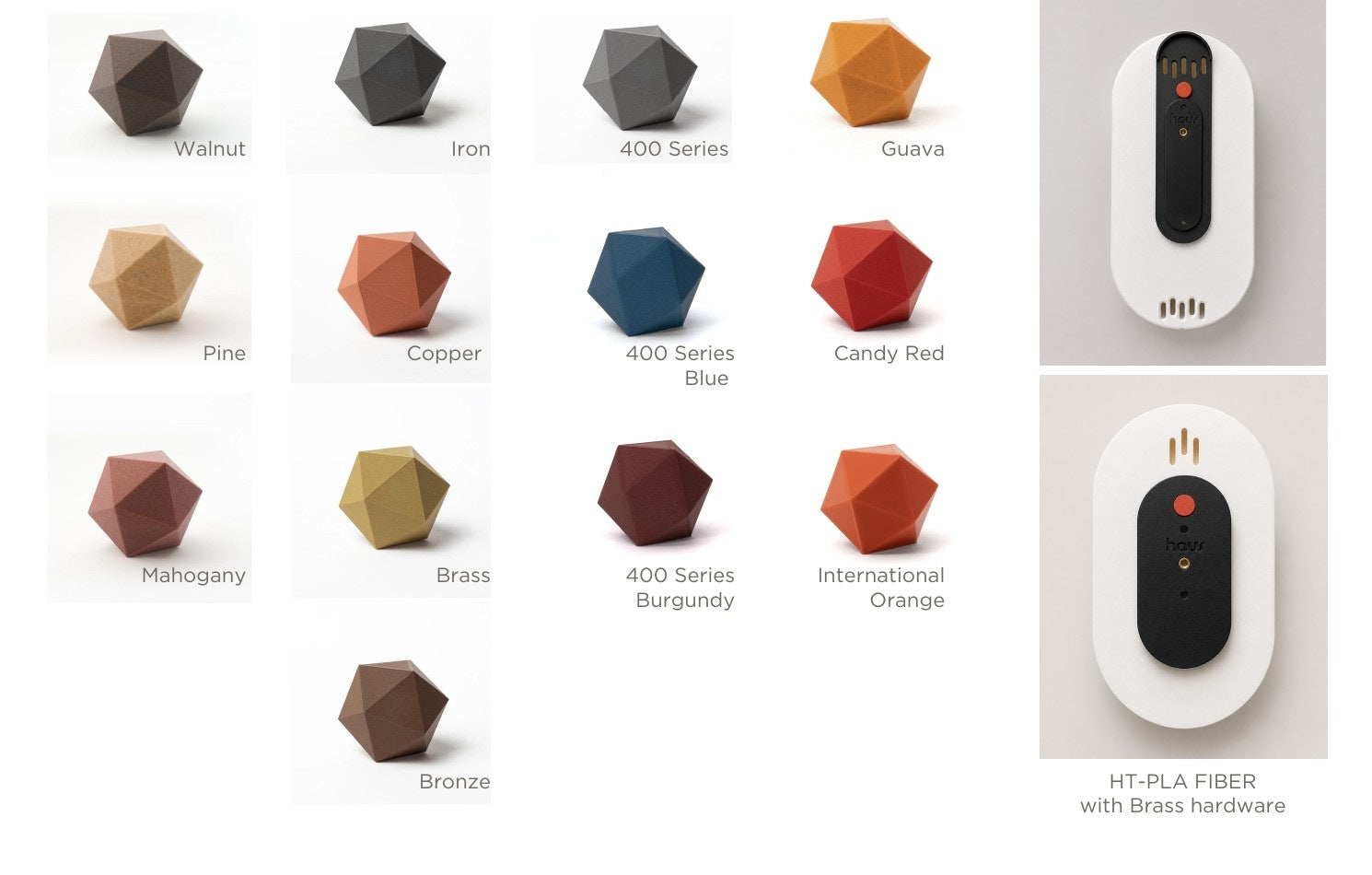 Face materials: HT-PLA wood in walnut, pine and mahogany; metal in iron, copper, brass and bronze; stainless in 400 Series, blue and burgundy; basic in guava, candy red and international orange. Mounting in HT-PLA fiber with brass hardware.